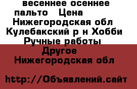 весеннее осеннее пальто › Цена ­ 6 500 - Нижегородская обл., Кулебакский р-н Хобби. Ручные работы » Другое   . Нижегородская обл.